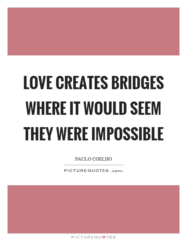 Love creates bridges where it would seem they were impossible Picture Quote #1