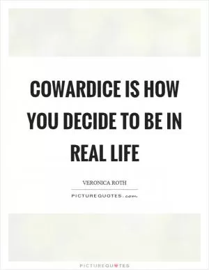 Cowardice is how you decide to be in real life Picture Quote #1