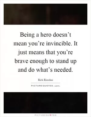Being a hero doesn’t mean you’re invincible. It just means that you’re brave enough to stand up and do what’s needed Picture Quote #1