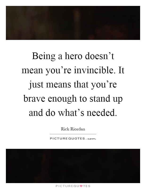 Being a hero doesn't mean you're invincible. It just means that you're brave enough to stand up and do what's needed Picture Quote #1