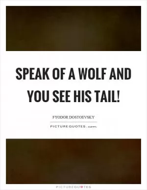 Speak of a wolf and you see his tail! Picture Quote #1
