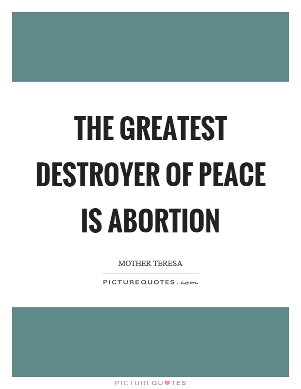 The greatest destroyer of peace is abortion Picture Quote #1