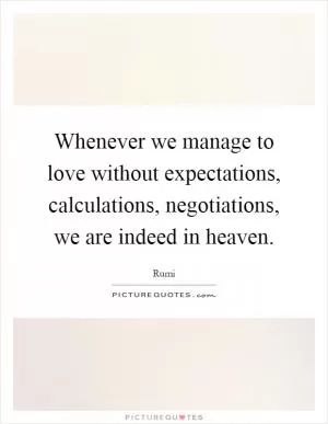 Whenever we manage to love without expectations, calculations, negotiations, we are indeed in heaven Picture Quote #1