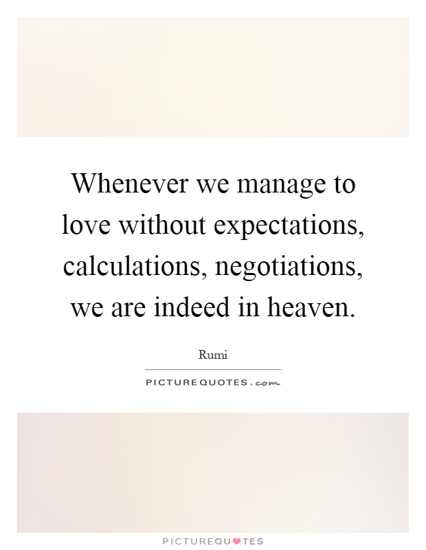 Whenever we manage to love without expectations, calculations, negotiations, we are indeed in heaven Picture Quote #1