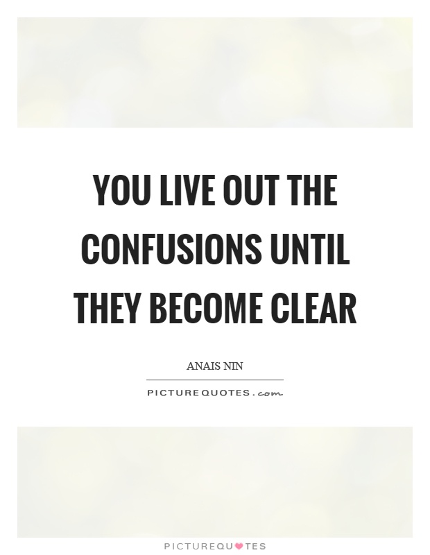 You live out the confusions until they become clear Picture Quote #1