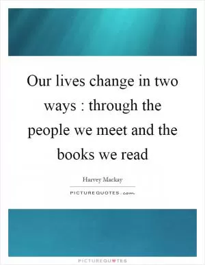 Our lives change in two ways : through the people we meet and the books we read Picture Quote #1