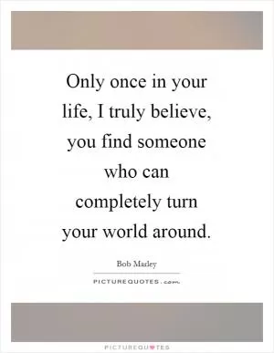 Only once in your life, I truly believe, you find someone who can completely turn your world around Picture Quote #1