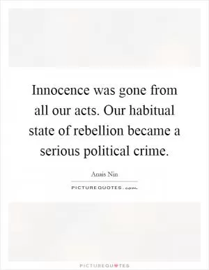 Innocence was gone from all our acts. Our habitual state of rebellion became a serious political crime Picture Quote #1