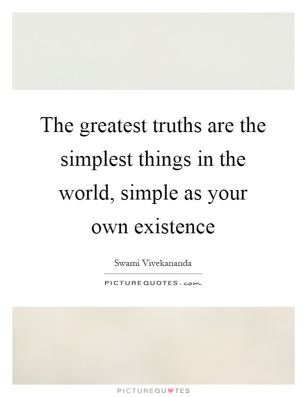 The greatest truths are the simplest things in the world, simple as your own existence Picture Quote #1