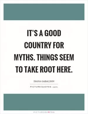 It’s a good country for myths. Things seem to take root here Picture Quote #1