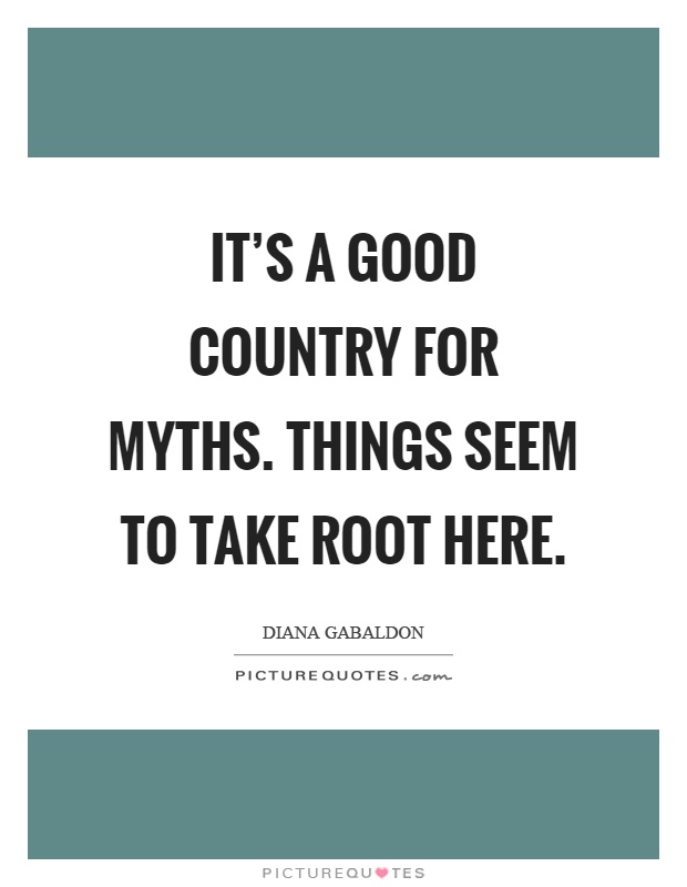 It's a good country for myths. Things seem to take root here Picture Quote #1
