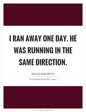I ran away one day. He was running in the same direction Picture Quote #1