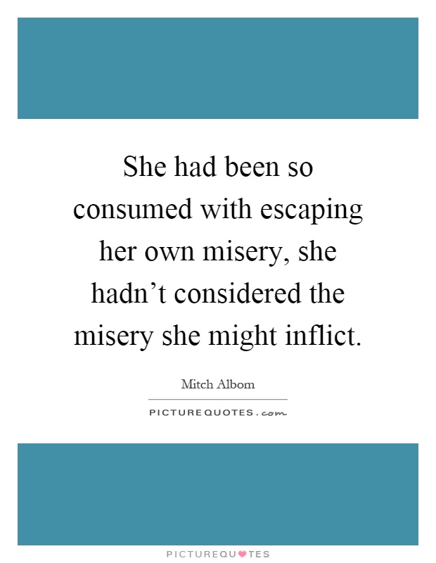 She had been so consumed with escaping her own misery, she hadn't considered the misery she might inflict Picture Quote #1