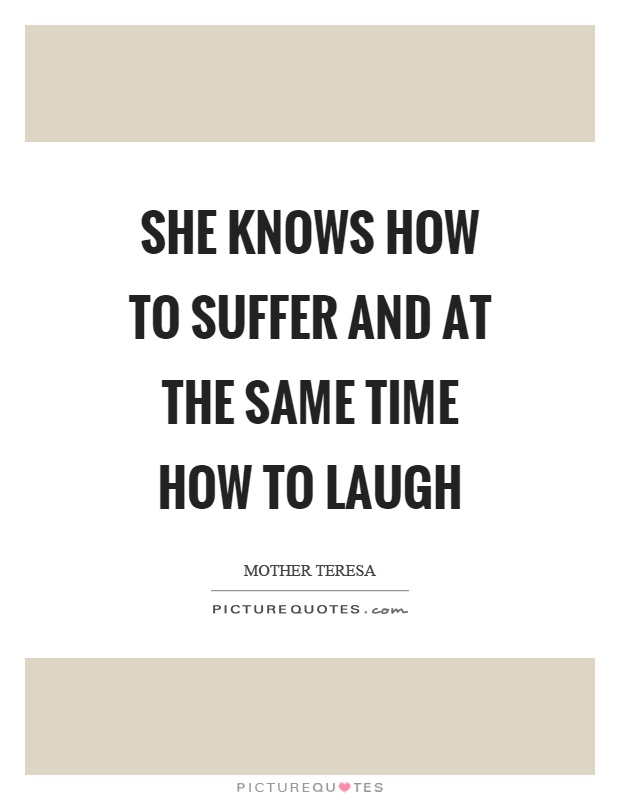 She knows how to suffer and at the same time how to laugh Picture Quote #1