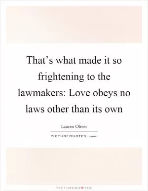 That’s what made it so frightening to the lawmakers: Love obeys no laws other than its own Picture Quote #1