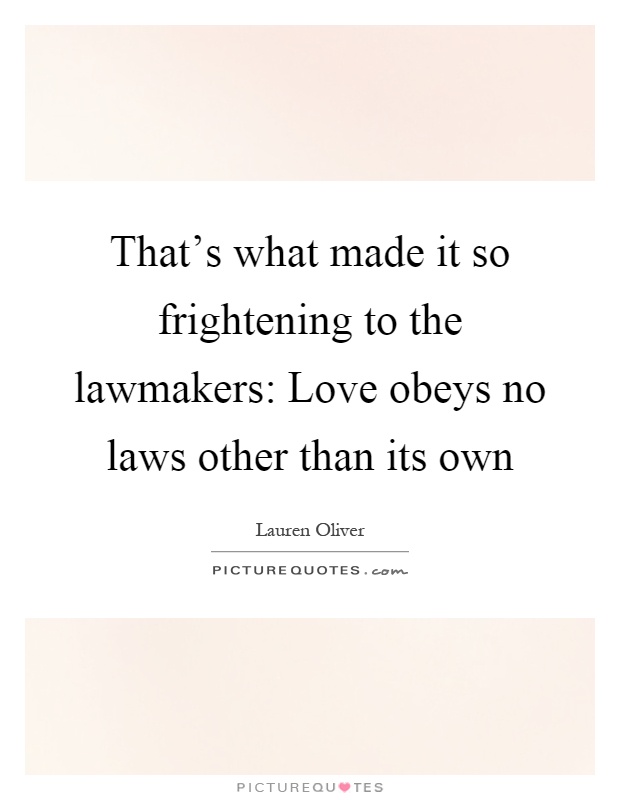 That's what made it so frightening to the lawmakers: Love obeys no laws other than its own Picture Quote #1