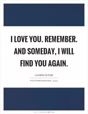 I love you. Remember. And someday, I will find you again Picture Quote #1