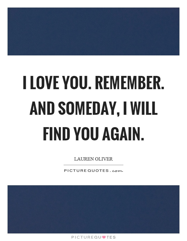 I love you. Remember. And someday, I will find you again Picture Quote #1