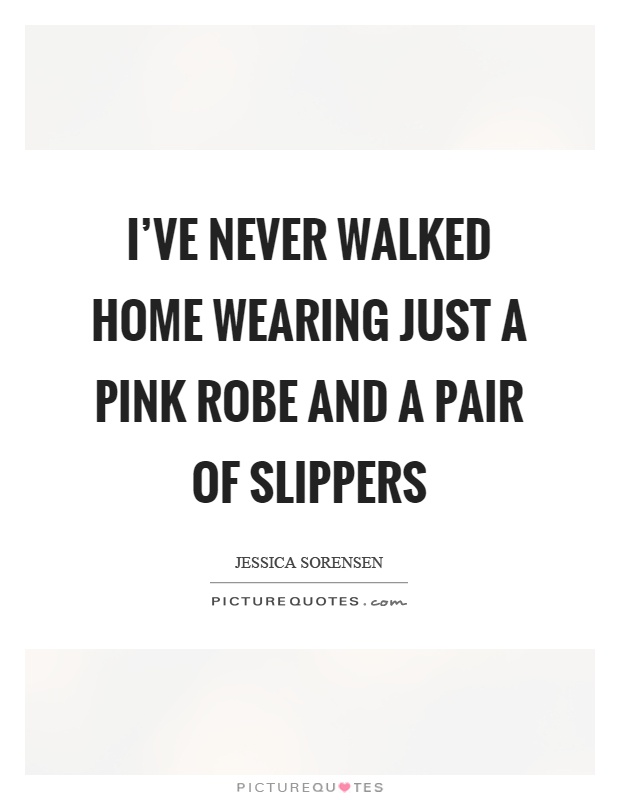 I've never walked home wearing just a pink robe and a pair of slippers Picture Quote #1