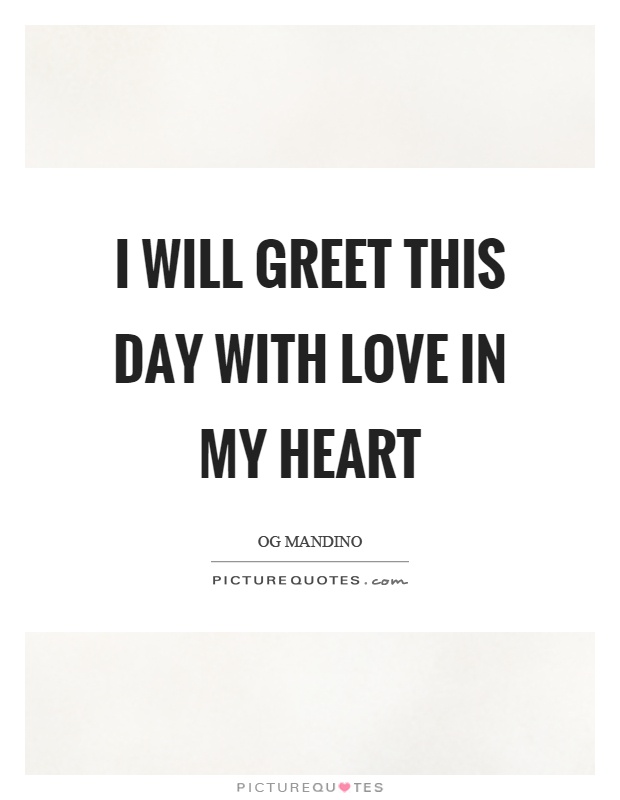 I will greet this day with love in my heart Picture Quote #1