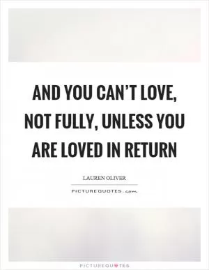 And you can’t love, not fully, unless you are loved in return Picture Quote #1