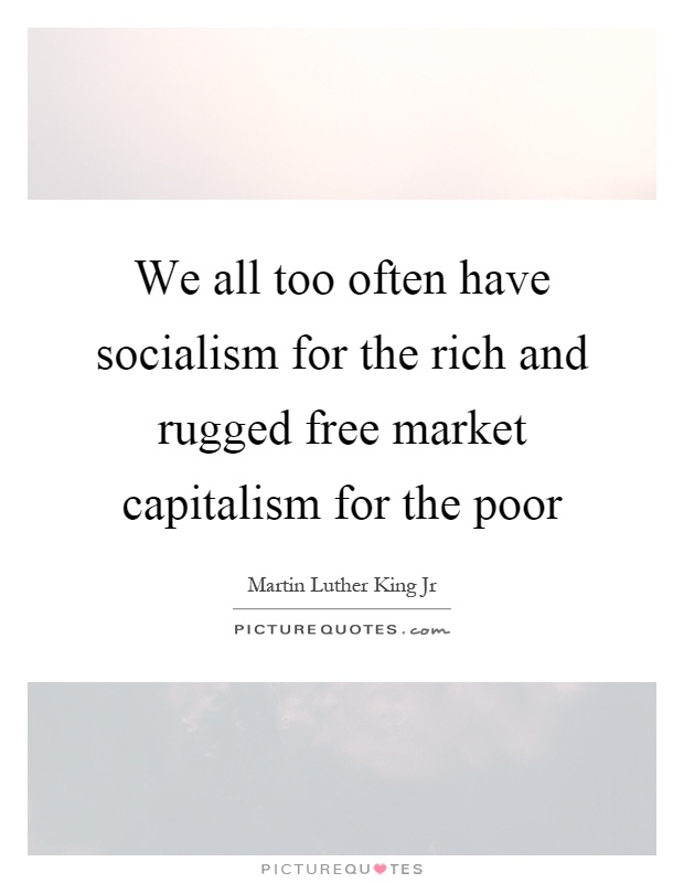 We all too often have socialism for the rich and rugged free market capitalism for the poor Picture Quote #1