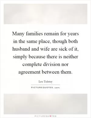 Many families remain for years in the same place, though both husband and wife are sick of it, simply because there is neither complete division nor agreement between them Picture Quote #1