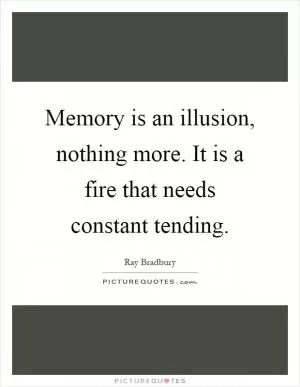 Memory is an illusion, nothing more. It is a fire that needs constant tending Picture Quote #1