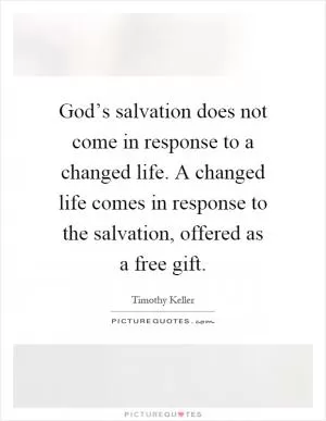 God’s salvation does not come in response to a changed life. A changed life comes in response to the salvation, offered as a free gift Picture Quote #1