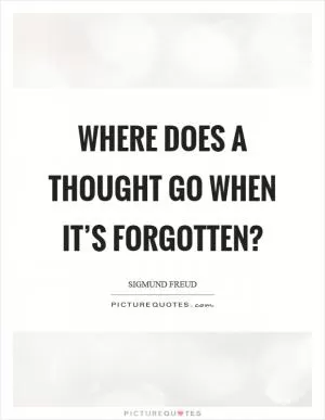 Where does a thought go when it’s forgotten? Picture Quote #1