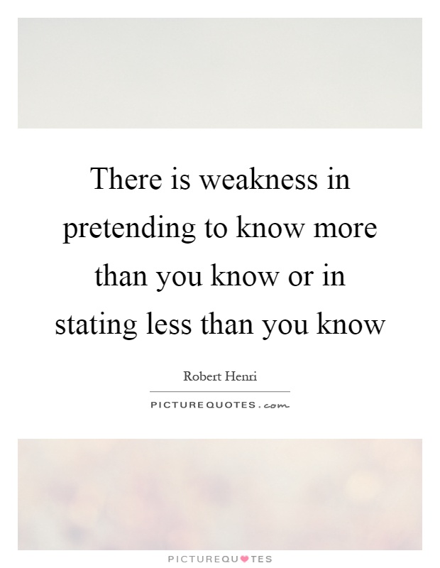 There is weakness in pretending to know more than you know or in stating less than you know Picture Quote #1