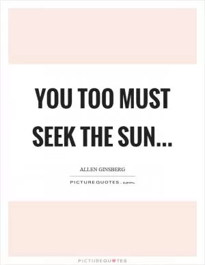 You too must seek the sun Picture Quote #1