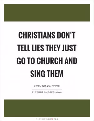 Christians don’t tell lies they just go to church and sing them Picture Quote #1