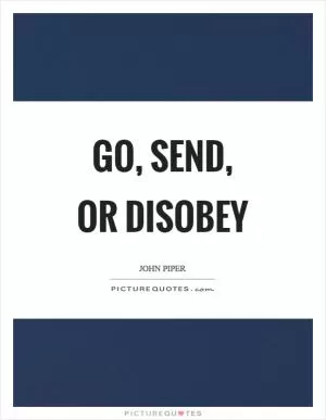 Go, send, or disobey Picture Quote #1