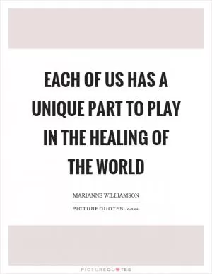 Each of us has a unique part to play in the healing of the world Picture Quote #1