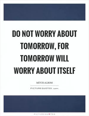 Do not worry about tomorrow, for tomorrow will worry about itself Picture Quote #1