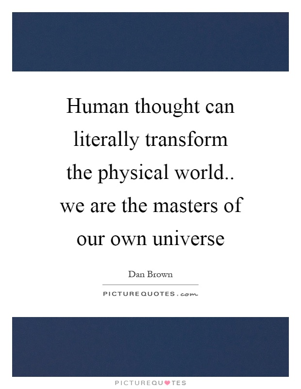 Human thought can literally transform the physical world.. we are the masters of our own universe Picture Quote #1