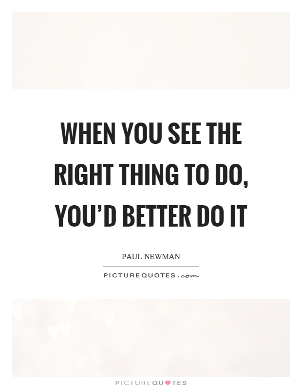When you see the right thing to do, you'd better do it Picture Quote #1