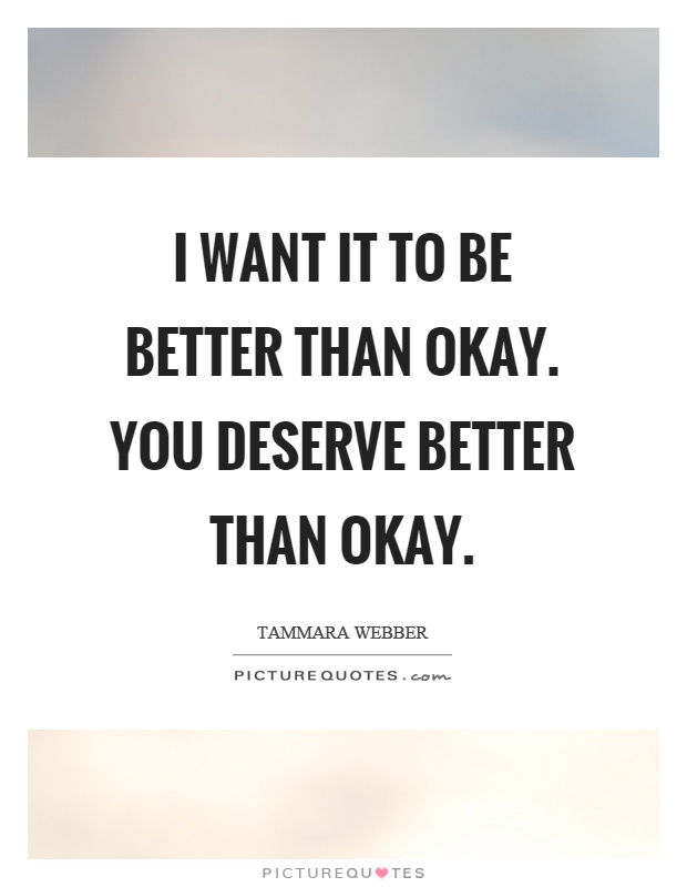 I want it to be better than okay. You deserve better than okay Picture Quote #1
