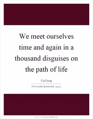 We meet ourselves time and again in a thousand disguises on the path of life Picture Quote #1