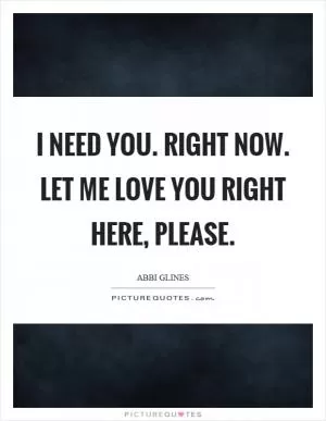 I need you. Right now. Let me love you right here, please Picture Quote #1