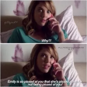 Why?! Emily is so pissed at you that she’s pissed at me for not being pissed at you! Picture Quote #1