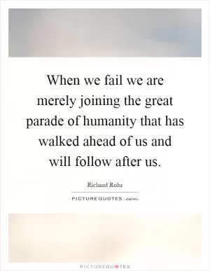 When we fail we are merely joining the great parade of humanity that has walked ahead of us and will follow after us Picture Quote #1