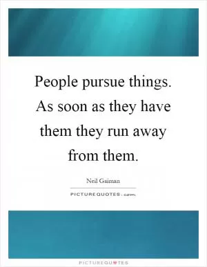 People pursue things. As soon as they have them they run away from them Picture Quote #1