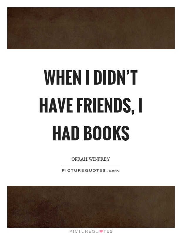 When I didn't have friends, I had books Picture Quote #1