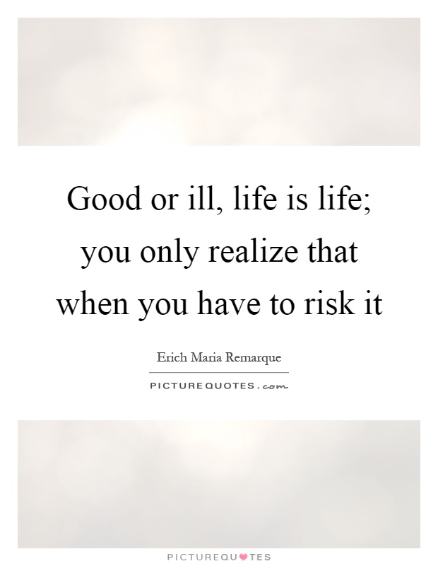 Good or ill, life is life; you only realize that when you have to risk it Picture Quote #1