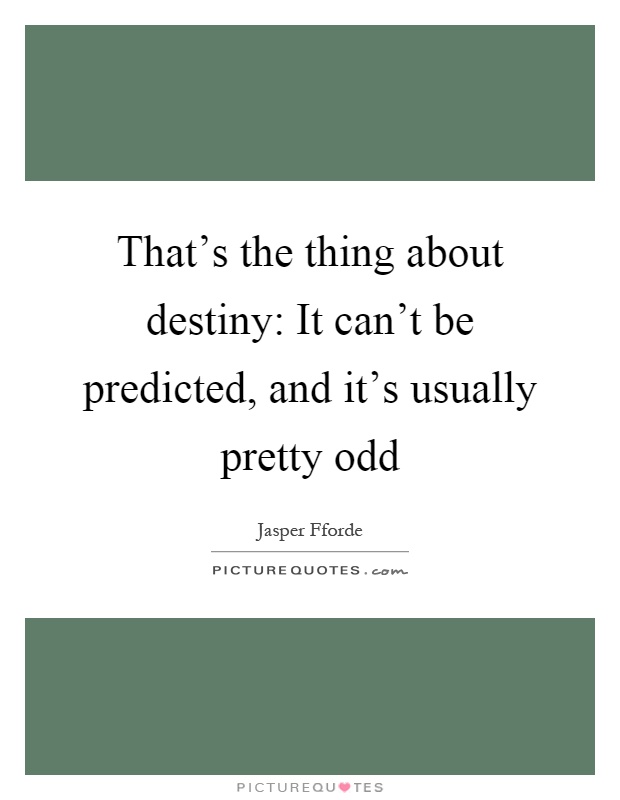 That's the thing about destiny: It can't be predicted, and it's usually pretty odd Picture Quote #1