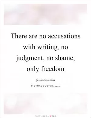There are no accusations with writing, no judgment, no shame, only freedom Picture Quote #1