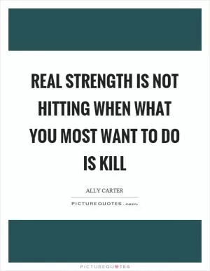 Real strength is not hitting when what you most want to do is kill Picture Quote #1