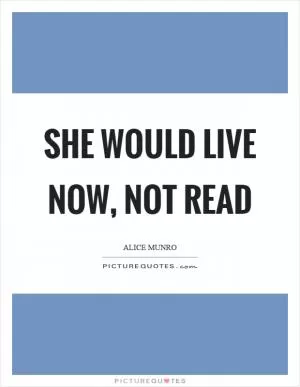 She would live now, not read Picture Quote #1